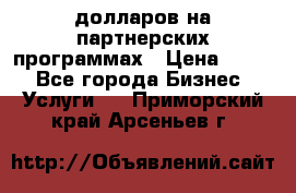 70 долларов на партнерских программах › Цена ­ 670 - Все города Бизнес » Услуги   . Приморский край,Арсеньев г.